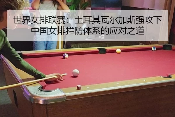 shi-jie-nv-pai-lian-sai-tu-er-qi-wa-er-jia-si-qiang-gong-xia-zhong-guo-nv-pai-lan-fang-ti-xi-de-ying-dui-zhi-dao-3-488.jpg
