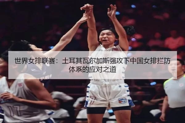shi-jie-nv-pai-lian-sai-tu-er-qi-wa-er-jia-si-qiang-gong-xia-zhong-guo-nv-pai-lan-fang-ti-xi-de-ying-dui-zhi-dao-1-249.jpg