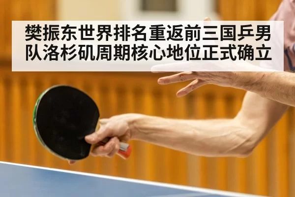 樊振东世界排名重返前三国乒男队洛杉矶周期核心地位正式确立