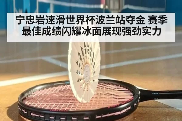 宁忠岩速滑世界杯波兰站夺金 赛季最佳成绩闪耀冰面展现强劲实力