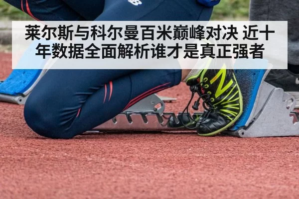 莱尔斯与科尔曼百米巅峰对决 近十年数据全面解析谁才是真正强者