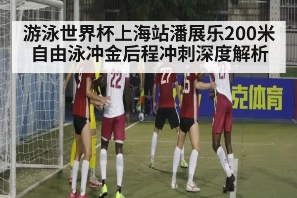游泳世界杯上海站潘展乐200米自由泳冲金后程冲刺深度解析（MKSports）